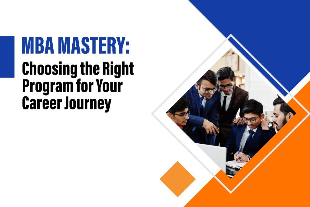 MBA Mastery: How To Choose The Right Program For Your Career Journey